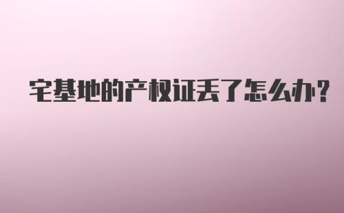 宅基地的产权证丢了怎么办?