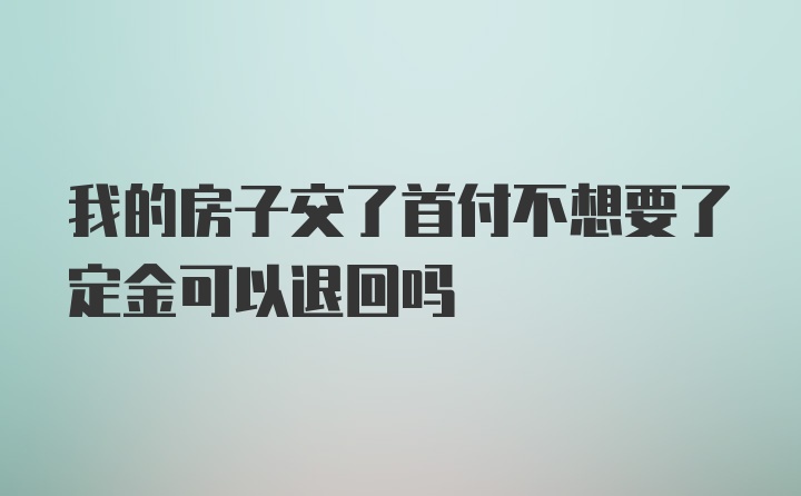 我的房子交了首付不想要了定金可以退回吗