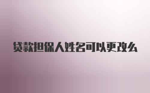 贷款担保人姓名可以更改么