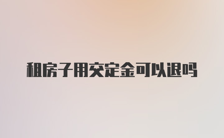 租房子用交定金可以退吗