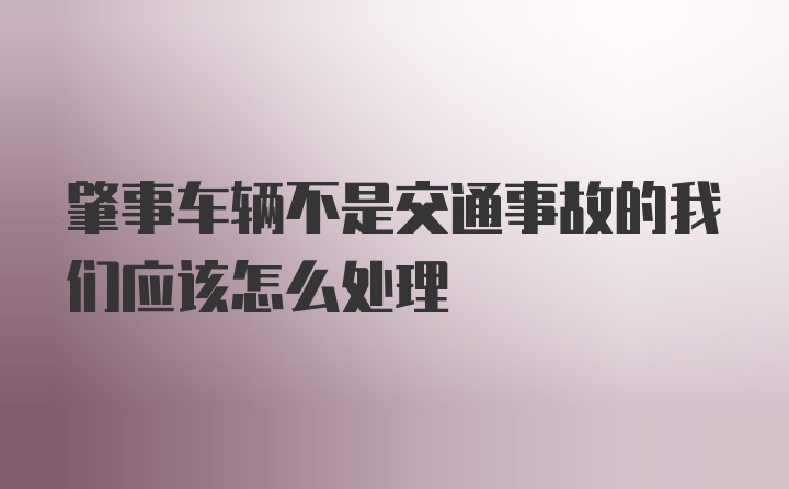 肇事车辆不是交通事故的我们应该怎么处理