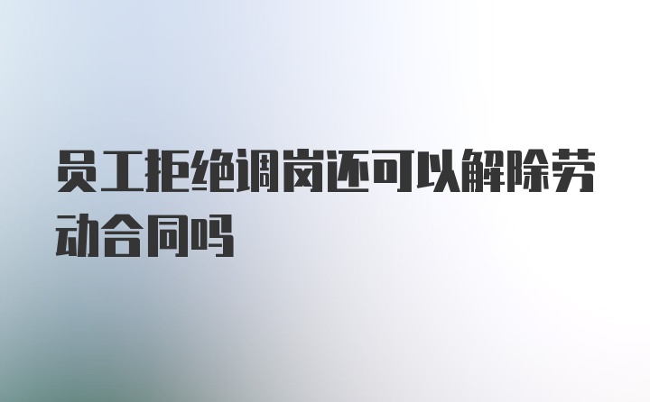 员工拒绝调岗还可以解除劳动合同吗