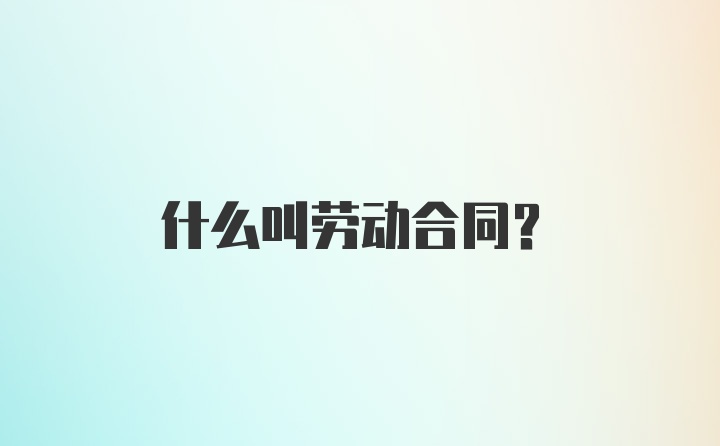 什么叫劳动合同？