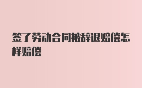 签了劳动合同被辞退赔偿怎样赔偿