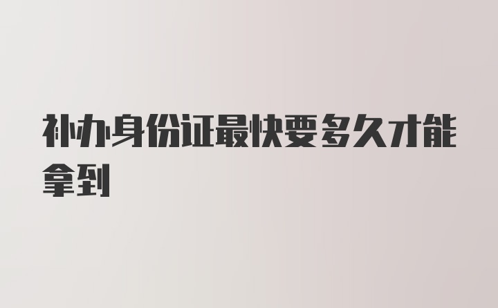 补办身份证最快要多久才能拿到