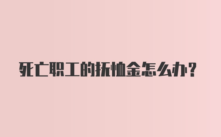 死亡职工的抚恤金怎么办？