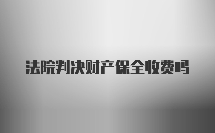 法院判决财产保全收费吗