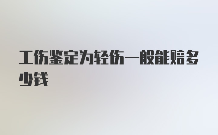 工伤鉴定为轻伤一般能赔多少钱