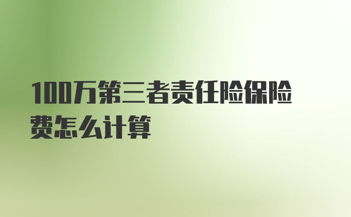 100万第三者责任险保险费怎么计算