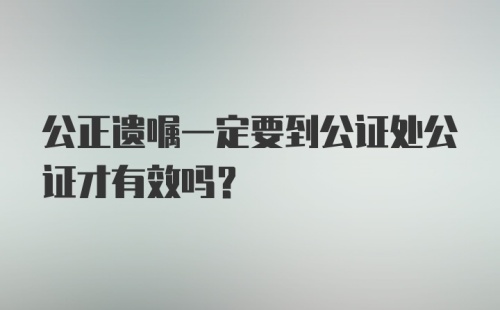 公正遗嘱一定要到公证处公证才有效吗？