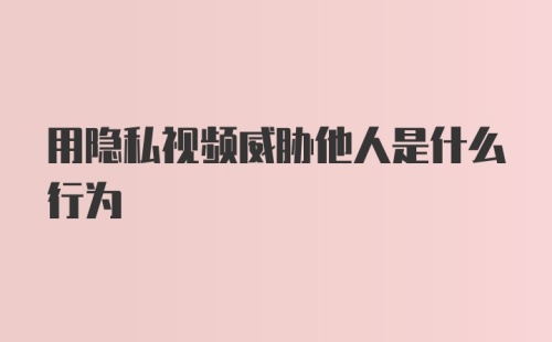 用隐私视频威胁他人是什么行为