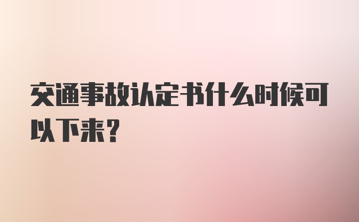 交通事故认定书什么时候可以下来？