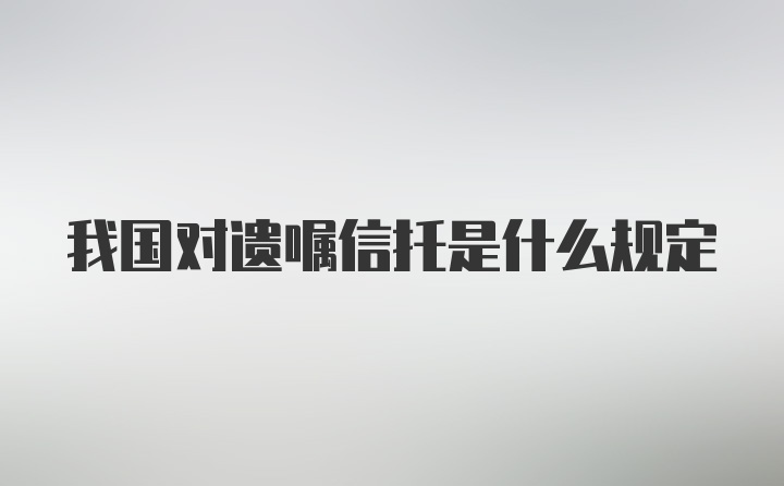 我国对遗嘱信托是什么规定