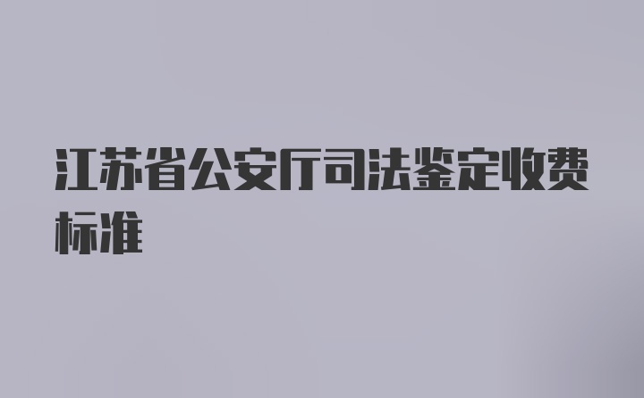 江苏省公安厅司法鉴定收费标准