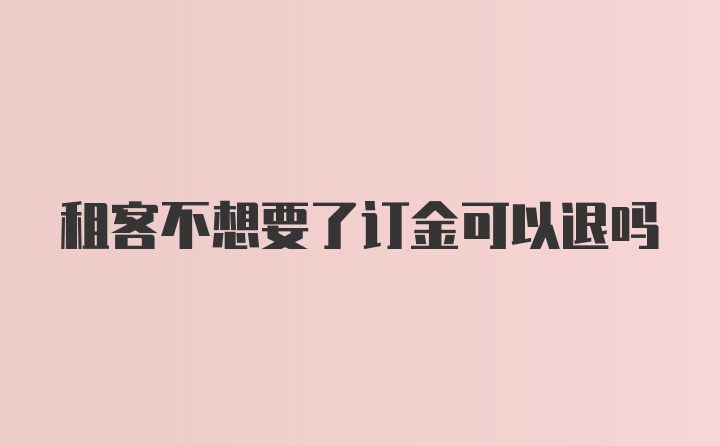 租客不想要了订金可以退吗