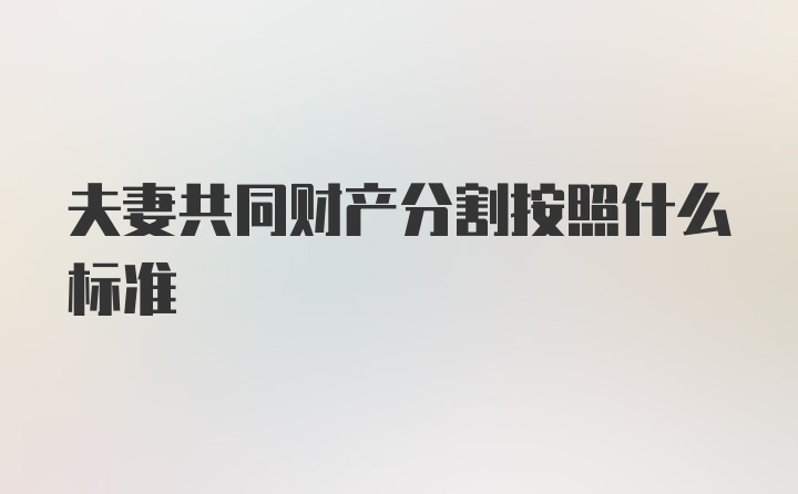 夫妻共同财产分割按照什么标准