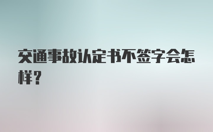 交通事故认定书不签字会怎样？