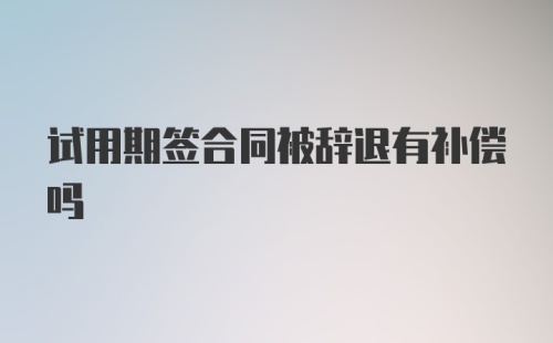 试用期签合同被辞退有补偿吗