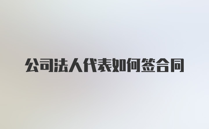 公司法人代表如何签合同