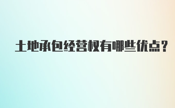 土地承包经营权有哪些优点?