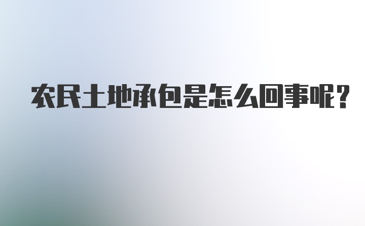 农民土地承包是怎么回事呢？