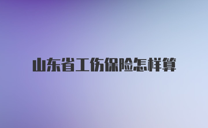 山东省工伤保险怎样算