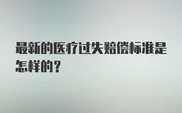 最新的医疗过失赔偿标准是怎样的？