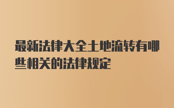 最新法律大全土地流转有哪些相关的法律规定