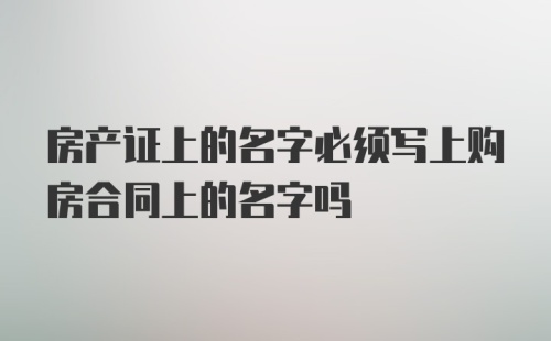 房产证上的名字必须写上购房合同上的名字吗