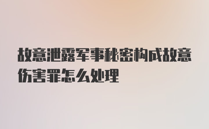 故意泄露军事秘密构成故意伤害罪怎么处理