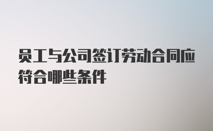 员工与公司签订劳动合同应符合哪些条件