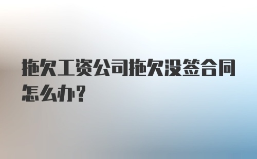 拖欠工资公司拖欠没签合同怎么办？