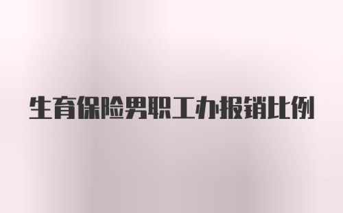 生育保险男职工办报销比例