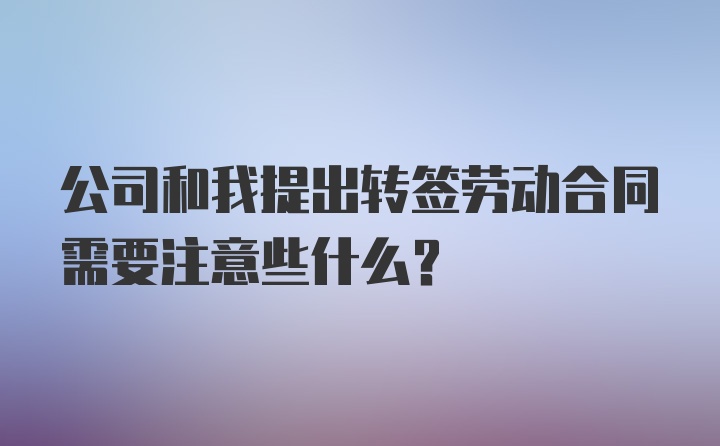 公司和我提出转签劳动合同需要注意些什么？