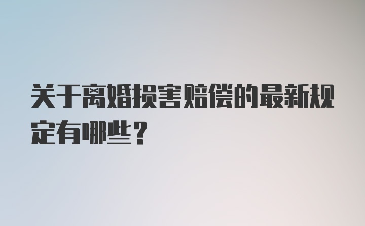 关于离婚损害赔偿的最新规定有哪些？