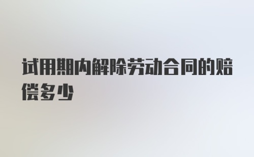 试用期内解除劳动合同的赔偿多少