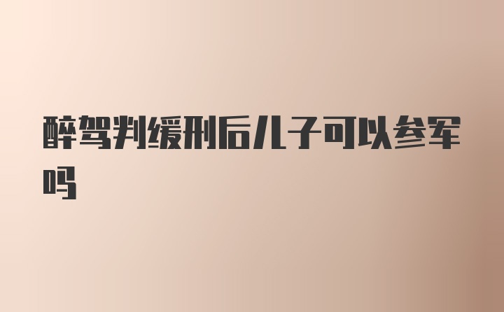 醉驾判缓刑后儿子可以参军吗