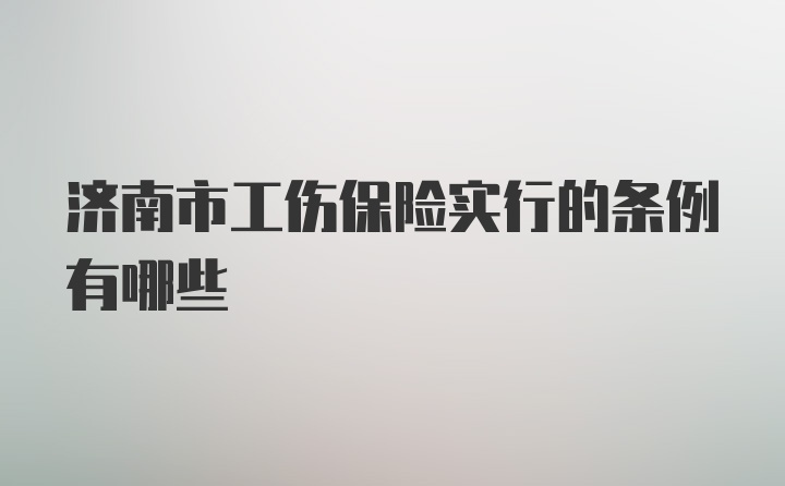 济南市工伤保险实行的条例有哪些