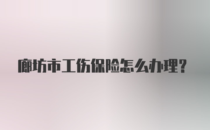 廊坊市工伤保险怎么办理？