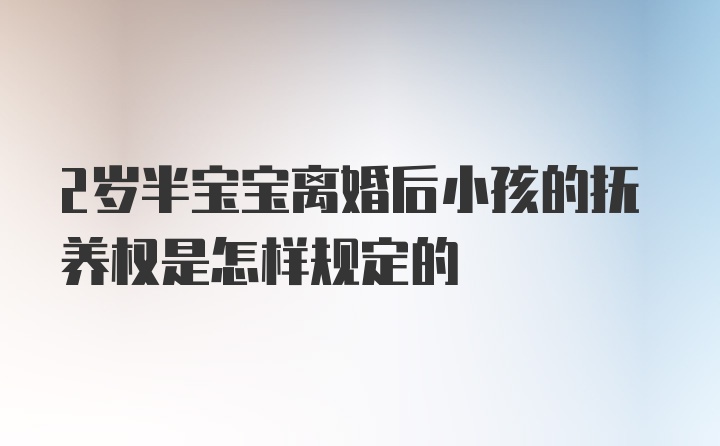 2岁半宝宝离婚后小孩的抚养权是怎样规定的