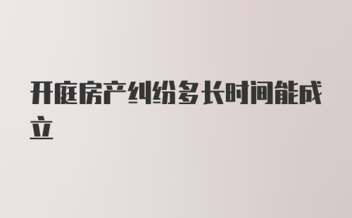 开庭房产纠纷多长时间能成立