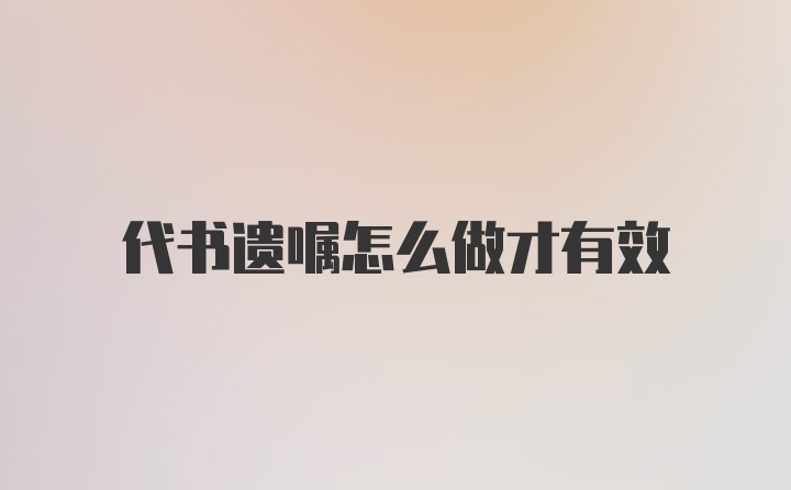 代书遗嘱怎么做才有效