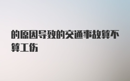 的原因导致的交通事故算不算工伤