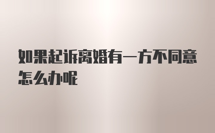 如果起诉离婚有一方不同意怎么办呢