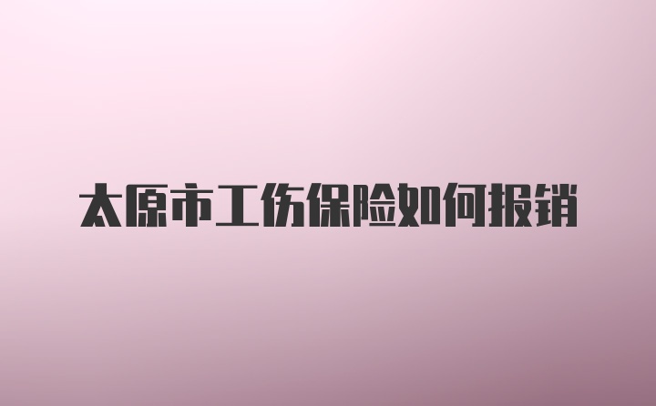 太原市工伤保险如何报销