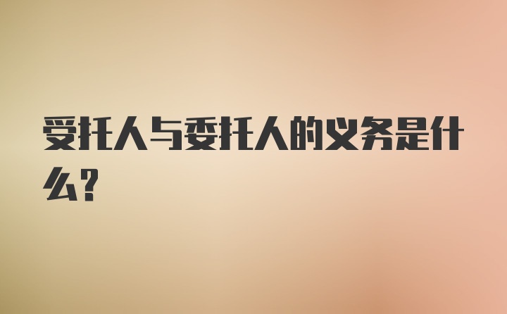 受托人与委托人的义务是什么？