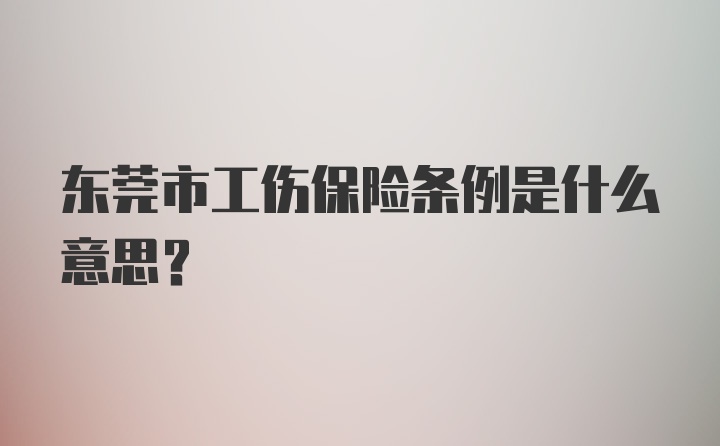 东莞市工伤保险条例是什么意思？