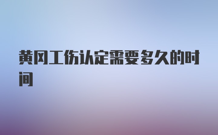 黄冈工伤认定需要多久的时间