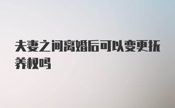 夫妻之间离婚后可以变更抚养权吗