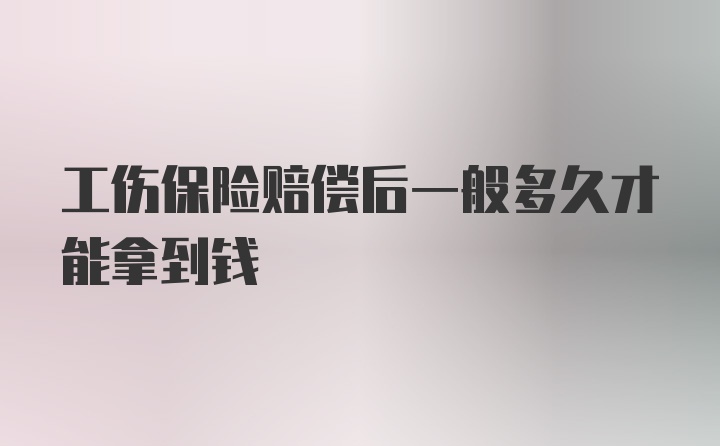 工伤保险赔偿后一般多久才能拿到钱